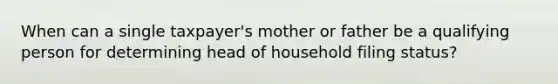 When can a single taxpayer's mother or father be a qualifying person for determining head of household filing status?