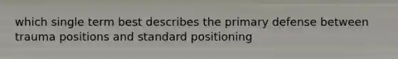 which single term best describes the primary defense between trauma positions and standard positioning