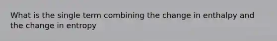 What is the single term combining the change in enthalpy and the change in entropy