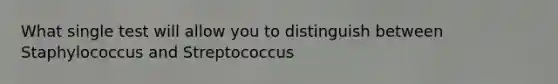 What single test will allow you to distinguish between Staphylococcus and Streptococcus