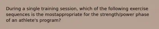 During a single training session, which of the following exercise sequences is the mostappropriate for the strength/power phase of an athlete's program?