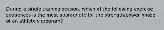 During a single training session, which of the following exercise sequences is the most appropriate for the strength/power phase of an athlete's program?