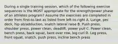 During a single training session, which of the following exercise sequences is the MOST appropriate for the strength/power phase of an athletes program? Assume the exercises are completed in order from first-to-last as listed from left-to-right A. Lunge, pec deck, hip ab/adduction, snatch lateral raise B. Push press, shoulder press, power clean, deadlift, power pull C. Power clean, bench press, back squat, bent over row, leg curl D. Leg press, front squat, snatch, push press, incline bench press