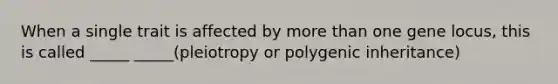 When a single trait is affected by more than one gene locus, this is called _____ _____(pleiotropy or polygenic inheritance)