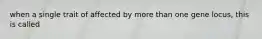 when a single trait of affected by more than one gene locus, this is called