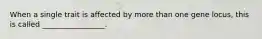 When a single trait is affected by more than one gene locus, this is called _________________.