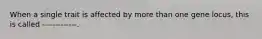 When a single trait is affected by more than one gene locus, this is called -------------.