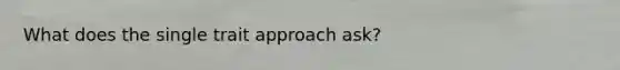 What does the single trait approach ask?