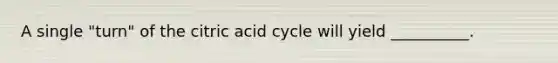 A single "turn" of the citric acid cycle will yield __________.