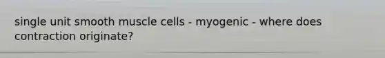 single unit smooth muscle cells - myogenic - where does contraction originate?