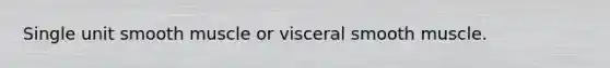 Single unit smooth muscle or visceral smooth muscle.