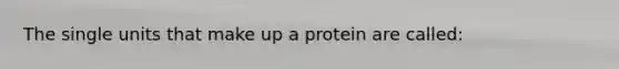 The single units that make up a protein are called: