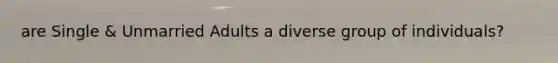 are Single & Unmarried Adults a diverse group of individuals?