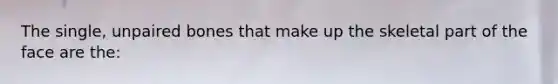 The single, unpaired bones that make up the skeletal part of the face are the: