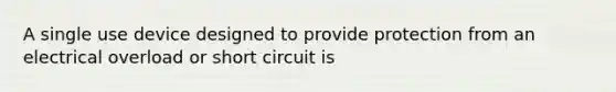 A single use device designed to provide protection from an electrical overload or short circuit is