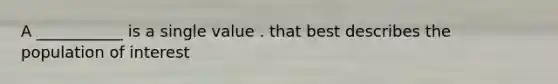 A ___________ is a single value . that best describes the population of interest