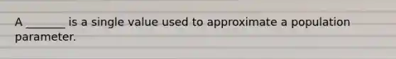 A _______ is a single value used to approximate a population parameter.