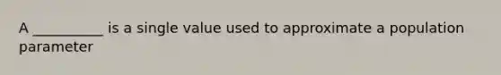 A __________ is a single value used to approximate a population parameter