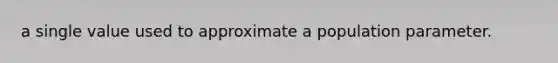 a single value used to approximate a population parameter.