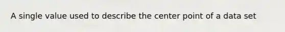 A single value used to describe the center point of a data set