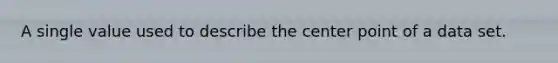 A single value used to describe the center point of a data set.