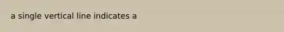 a single <a href='https://www.questionai.com/knowledge/k6j3Z69xQg-vertical-line' class='anchor-knowledge'>vertical line</a> indicates a