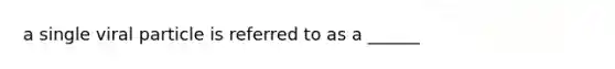a single viral particle is referred to as a ______