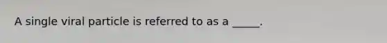 A single viral particle is referred to as a _____.