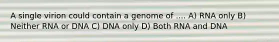 A single virion could contain a genome of .... A) RNA only B) Neither RNA or DNA C) DNA only D) Both RNA and DNA