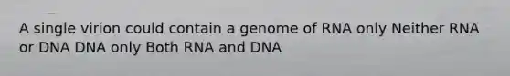 A single virion could contain a genome of RNA only Neither RNA or DNA DNA only Both RNA and DNA