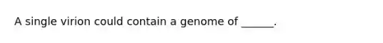 A single virion could contain a genome of ______.