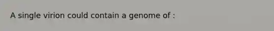 A single virion could contain a genome of :