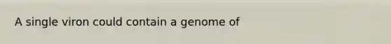 A single viron could contain a genome of