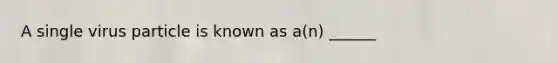 A single virus particle is known as a(n) ______