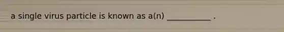 a single virus particle is known as a(n) ___________ .