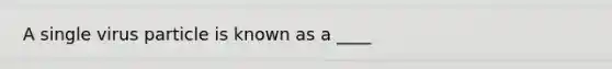 A single virus particle is known as a ____