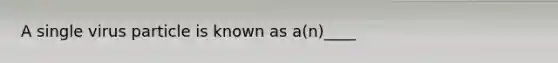 A single virus particle is known as a(n)____