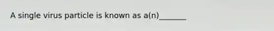 A single virus particle is known as a(n)_______