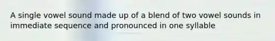 A single vowel sound made up of a blend of two vowel sounds in immediate sequence and pronounced in one syllable