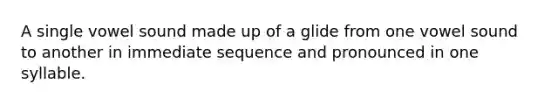 A single vowel sound made up of a glide from one vowel sound to another in immediate sequence and pronounced in one syllable.