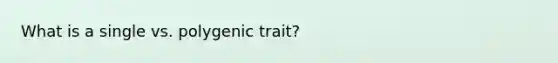 What is a single vs. polygenic trait?