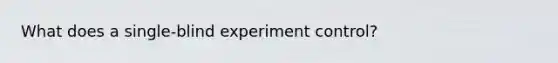 What does a single-blind experiment control?