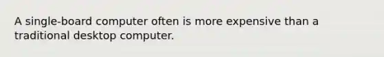 A single-board computer often is more expensive than a traditional desktop computer.