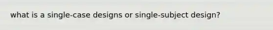 what is a single-case designs or single-subject design?