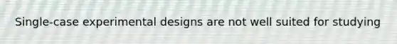 Single-case experimental designs are not well suited for studying