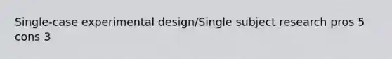 Single-case experimental design/Single subject research pros 5 cons 3