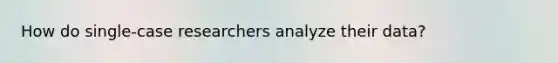 How do single-case researchers analyze their data?