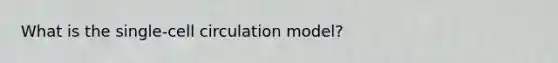 What is the single-cell circulation model?