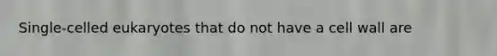 Single-celled eukaryotes that do not have a cell wall are
