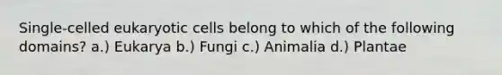 Single-celled <a href='https://www.questionai.com/knowledge/kb526cpm6R-eukaryotic-cells' class='anchor-knowledge'>eukaryotic cells</a> belong to which of the following domains? a.) Eukarya b.) Fungi c.) Animalia d.) Plantae